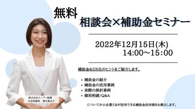 《 無料相談会&セミナー 》12/15(木)14:00 補助金に関する「分からない！」「知りたい！」を徹底解説いたします。