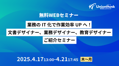 【4/17 オンデマンドセミナー】 業務のIT化で作業効率UPへ！文書デザイナー、業務デザイナー、教育デザイナーご紹介セミナー