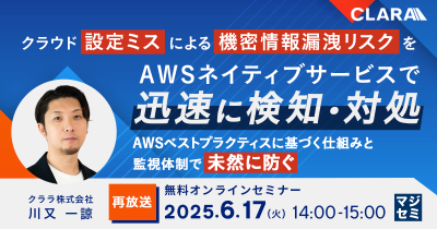 【再放送】クラウド設定ミスによる機密情報漏洩リスクをAWSネイティブサービスで迅速に検知・対処～AWSベストプラクティスに基づく仕組みと監視体制で未然に防ぐ～